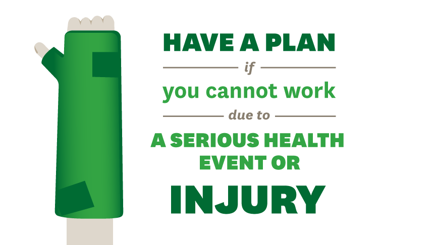 have a plan if you cannot work due to a serious health event or injury 